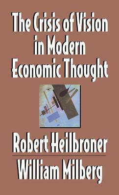 The Crisis of Vision in Modern Economic Thought by Milberg William S., Heilbroner Robert L., Robert L. Heilbroner