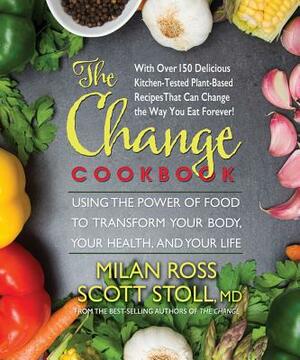 The Change Cookbook: Using the Power of Food to Transform Your Body, Your Health, and Your Life by Milan Ross, Scott Stoll