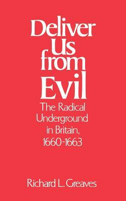 Deliver Us from Evil: The Radical Underground in Britain, 1660-1663 by Richard L. Greaves