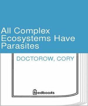 All Complex Ecosystems Have Parasites by Cory Doctorow