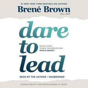 Dare to Lead: Bold Work. Tough Conversations. Whole Hearts. by Brené Brown