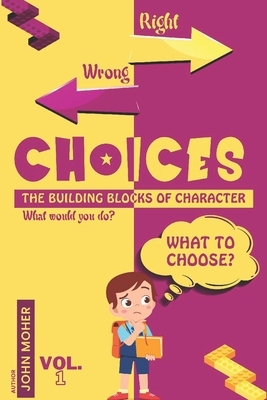 Choices: The Building Blocks Of Character by John Moher
