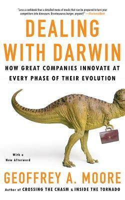 Dealing with Darwin: How Great Companies Innovate at Every Phase of Their Evolution by Geoffrey A. Moore