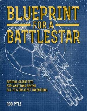 Blueprint for a Battlestar: Serious Scientific Explanations for Sci-Fis Greatest Inventions by Rod Pyle, Rod Pyle