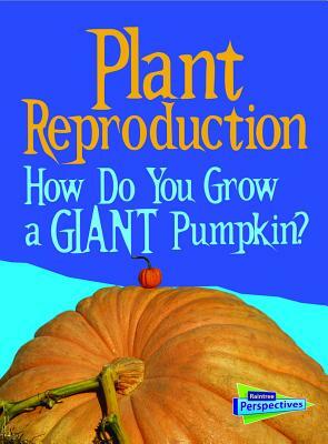 Plant Reproduction: How Do You Grow a Giant Pumpkin? by Cath Senker