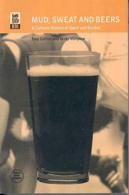 Mud, Sweat and Beers: A Cultural History of Sport and Alcohol by Wray Vamplew, Tony Collins