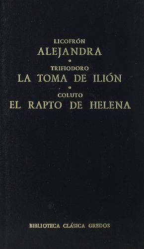 Alejandra. La toma de Ilión. El rapto de Helena. by Lycophron, Trifiodoro, Coluto