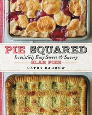 Pie Squared: Irresistibly Easy Sweet & Savory Slab Pies by Cathy Barrow