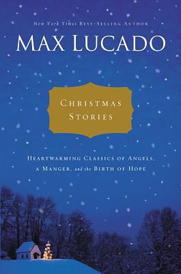 Christmas Stories: Heartwarming Tales of Angels, a Manger, and the Birth of Hope by Max Lucado