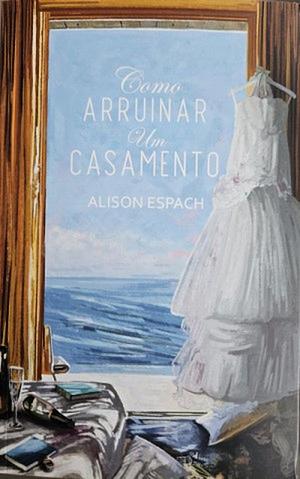 Como Arruinar um Casamento by Alison Espach