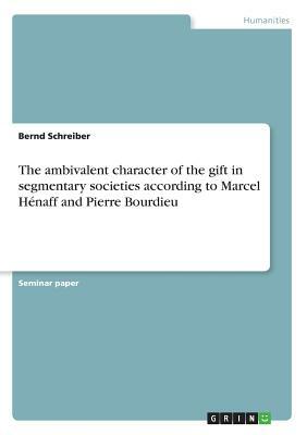 The ambivalent character of the gift in segmentary societies according to Marcel Hénaff and Pierre Bourdieu by Bernd Schreiber