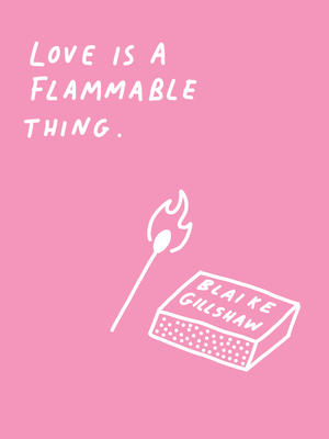 Love Is A Flammable Thing by Blaike Gillshaw