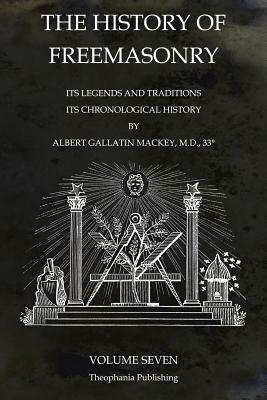 The History of Freemasonry Volume 7: Its Legends and Traditions, Its Chronological History by Albert Gallatin Mackey