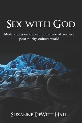 Sex With God: Meditations on the sacred nature of sex in a post-purity-culture world by Suzanne DeWitt Hall