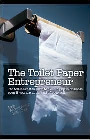The Toilet Paper Entrepreneur: The Tell-It-Like-It-Is Guide to Cleaning Up in Business, Even If You Are at the End of Your Roll by Mike Michalowicz