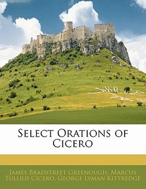 Select Orations of Cicero by James Bradstreet Greenough, Marcus Tullius Cicero, George Lyman Kittredge