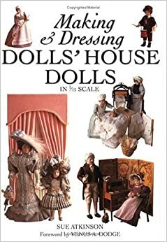 Making & Dressing Dolls' House Dolls in 1/12 Scale by Venus A. Dodge, Sue Atkinson