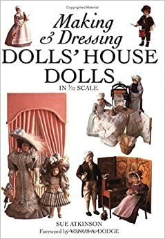 Making & Dressing Dolls' House Dolls in 1/12 Scale by Sue Atkinson, Venus A. Dodge