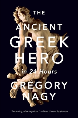 The Ancient Greek Hero in 24 Hours by Gregory Nagy