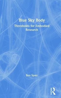 Blue Sky Body: Thresholds for Embodied Research by Ben Spatz