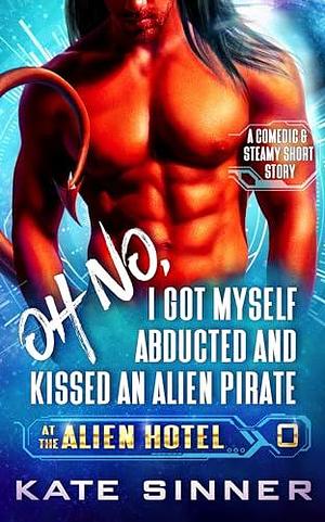 Oh No, I Got Myself Abducted And Kissed An Alien Pirate: A Sci-Fi Alien Romance Short Story by Kate Sinner, Kate Sinner