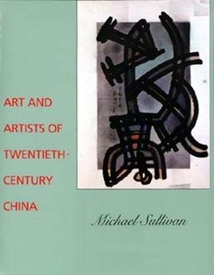 Art and Artists of Twentieth-Century China by Michael Sullivan