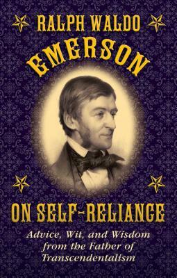 Ralph Waldo Emerson on Self-Reliance: Advice, Wit, and Wisdom from the Father of Transcendentalism by Ralph Waldo Emerson