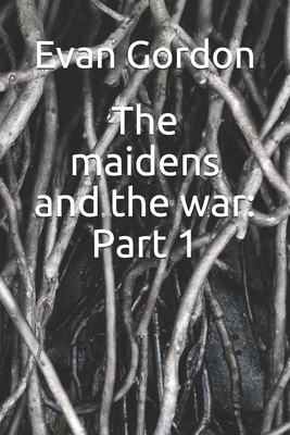 The maidens and the war: part 1 by Evan Gordon