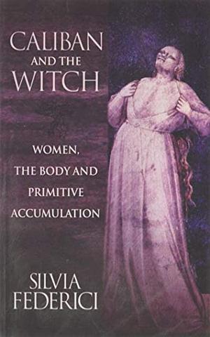 Caliban and the witch by Silvia Federici, Silvia Federici