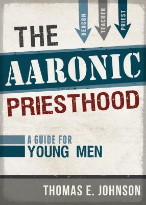 The Aaronic Priesthood: A Guide for Young Men by Thomas E. Johnson