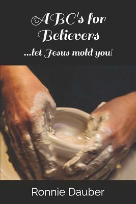 ABC's for Believers: ...let Jesus mold you! by Ronnie Dauber