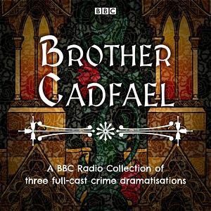 Brother Cadfael: A BBC Radio Collection of three full-cast dramatisations by Ellis Peters