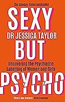 Sexy But Psycho: Uncovering the Psychiatric Labelling of Women and Girls by Jessica Taylor