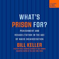 What's Prison For?: Punishment and Rehabilitation in the Age of Mass Incarceration by Bill Keller