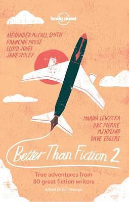 Better than Fiction 2: True adventures from 30 great fiction writers by Sophie Cunningham, Dave Eggers, Dave Eggers, M.J. Hyland