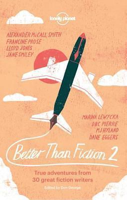 Better than Fiction 2: True adventures from 30 great fiction writers by Dave Eggers, Dave Eggers, M.J. Hyland, Sophie Cunningham