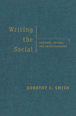 Writing the Social: Critique, Theory, and Investigations by Dorothy E. Smith