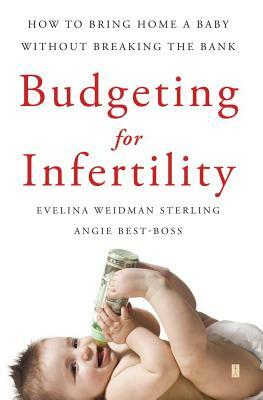 Budgeting for Infertility: How to Bring Home a Baby Without Breaking the Bank by Angie Best-Boss, Evelina Weidman Sterling