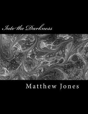 Into the Darkness: Poems about trauma, love, loss, family, abuse and survival by Matthew Jones