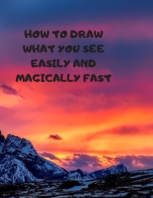 How to Draw What You See Easily and Magically Fast: This 8.5 x 11 inch 114 page Sketch Book includes a brief 4 page Instruction Section about learning by Larry Sparks