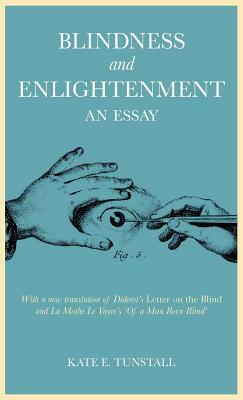 Blindness and Enlightenment: An Essay: With a New Translation of Diderot's 'letter on the Blind' and La Mothe Le Vayer's 'of a Man Born Blind' by Kate E. Tunstall