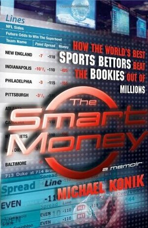 The Smart Money: How the World's Best Sports Bettors Beat the Bookies Out of Millions by Michael Konik