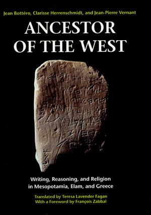 Ancestor of the West: Writing, Reasoning, and Religion in Mesopotamia, Elam, and Greece by Jean Bottéro, Teresa Lavender Fagan, Jean-Pierre Vernant, Clarisse Herrenschmidt