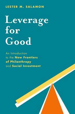 Leverage for Good: An Introduction to the New Frontiers of Philanthropy and Social Investment by Lester M. Salamon