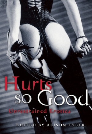 Hurts So Good: Unrestrained Erotica by Rakelle Valencia, Morgan Aine, Shanna Germain, Jessica Lennox, Anna Black, Teresa Joseph, James Walton Langolf, Jay Lawrence, Teresa Noelle Roberts, Stephen Elliott, N.T. Morley, Rachel Kramer Bussel, Alison Tyler, A.D.R. Forte, Craig J. Sorensen, Allison Wonderland, Sommer Marsden, Mike Kimera, Nikki Magennis, Diana St. John, Xan West