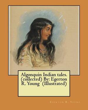 Algonquin Indian tales. (collected) By: Egerton R. Young (Illustrated) by Egerton R. Young