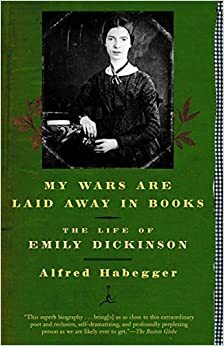 My Wars Are Laid Away in Books: The Life of Emily Dickinson by Alfred Habegger