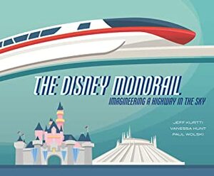 The Disney Monorail: Imagineering a Highway in the Sky by Jeff Kurtti, Vanessa Hunt