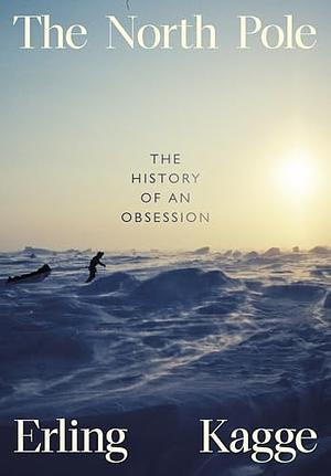 The North Pole: The History of an Obsession by Erling Kagge