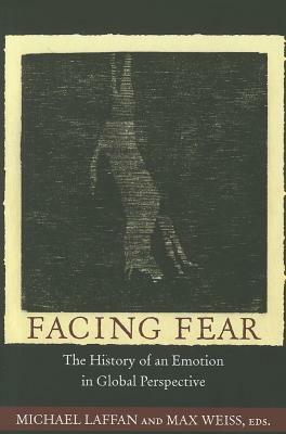 Facing Fear: The History of an Emotion in Global Perspective by Max Weiss, Michael Laffan